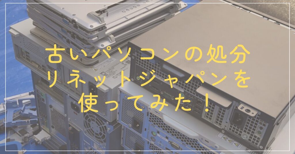 古いパソコンの処分 国認定事業者のリネットジャパン利用してみた！ 